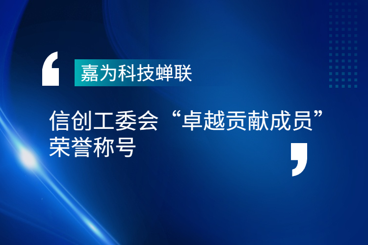 嘉為科技蟬聯(lián)信創(chuàng)工委會(huì)“卓越貢獻(xiàn)成員”榮譽(yù)稱號(hào)